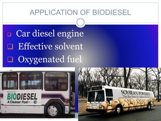 APPLICATION OF BIODIESEL
 Car diesel engine
 Effective solvent
 Oxygenated fuel
 