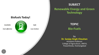 SUBJECT
Renewable Energy and Green
Technology
TOPIC
Bio-Fuels
by
Dr. Sanjay Singh Chouhan
Assistant Professor
College of Agriculture, JNKVV,
Powarkheda, Hoshangabad
1
 