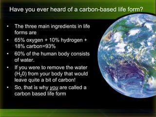 Have you ever heard of a carbon-based life form? ,[object Object]