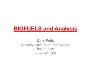 BIOFUELS and Analysis
Dr. Y. Patil,
AISSMS Institute of Information
Technology,
Pune - 411001
 
