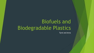 Biofuels and
Biodegradable Plastics
Tyrel and Anna

 