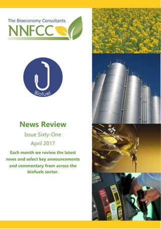 .
News Review
Issue Sixty-One
April 2017
Each month we review the latest
news and select key announcements
and commentary from across the
biofuels sector.
 
