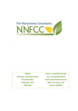 .
NNFCC Phone: +44 (0)1904 435182
Biocentre, York Science Park Fax: +44 (0)1904 435345
Innovation Way Email: enquiries@nnfcc.co.uk
Heslington, York
YO10 5DG
Web: www.nnfcc.co.uk
Twitter: @NNFCC
 