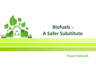 Biofuels -
A Safer Substitute
- Piyush Pattanaik
 