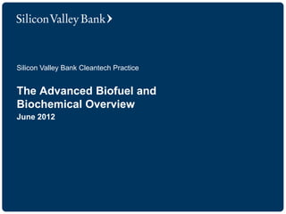 Silicon Valley Bank Cleantech Practice


The Advanced Biofuel and
Biochemical Overview
June 2012
 