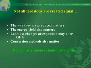 Not all feedstock are created equal…
• The way they are produced matters
• The energy yield also matters
• Land use changes or expansion may alter
GHG
• Conversion methods also matter
Policy instruments should reflect this
 