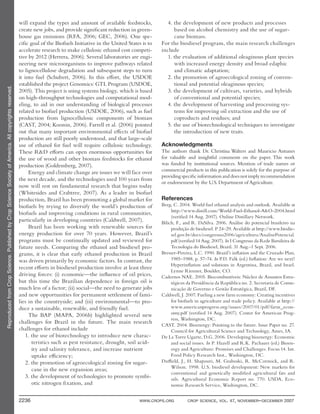 ReproducedfromCropScience.PublishedbyCropScienceSocietyofAmerica.Allcopyrightsreserved.
2236 WWW.CROPS.ORG CROP SCIENCE, VOL. 47, NOVEMBER–DECEMBER 2007
will expand the types and amount of available feedstocks,
create new jobs, and provide significant reduction in green-
house gas emissions (RFA, 2006; GEC, 2006). One spe-
cific goal of the Biofuels Initiative in the United States is to
accelerate research to make cellulosic ethanol cost competi-
tive by 2012 (Herrera, 2006). Several laboratories are engi-
neering new microorganisms to improve pathways related
to lignocellulose degradation and subsequent steps to turn
it into fuel (Schubert, 2006). In this effort, the USDOE
established the project Genomics: GTL Program (USDOE,
2005). This project is using systems biology, which is based
on high-throughput technologies and computational mod-
eling, to aid in our understanding of biological processes
related to biofuel production (USDOE, 2006), such as fuel
production from lignocellulosic components of biomass
(CAST, 2004; Koonin, 2006). Farrell et al. (2006) pointed
out that many important environmental effects of biofuel
production are still poorly understood, and that large-scale
use of ethanol for fuel will require cellulosic technology.
These R&D efforts can open enormous opportunities for
the use of wood and other biomass feedstocks for ethanol
production (Goldemberg, 2007).
Energy and climate change are issues we will face over
the next decade, and the technologies used 100 years from
now will rest on fundamental research that begins today
(Whitesides and Crabtree, 2007). As a leader in biofuel
production, Brazil has been promoting a global market for
biofuels by trying to diversify the world’s production of
biofuels and improving conditions in rural communities,
particularly in developing countries (Caldwell, 2007).
Brazil has been working with renewable sources for
energy production for over 70 years. However, Brazil’s
programs must be continually updated and reviewed for
future needs. Comparing the ethanol and biodiesel pro-
grams, it is clear that early ethanol production in Brazil
was driven primarily by economic factors. In contrast, the
recent efforts in biodiesel production involve at least three
driving forces: (i) economic—the influence of oil prices,
but this time the Brazilian dependence in foreign oil is
much less of a factor; (ii) social—the need to generate jobs
and new opportunities for permanent settlement of fami-
lies in the countryside; and (iii) environmental—to pro-
duce a sustainable, renewable, and friendly fuel.
The BAP (MAPA, 2006b) highlighted several new
challenges for Brazil in the future. The main research
challenges for ethanol include
1. the use of biotechnology to introduce new charac-
teristics such as pest resistance, drought, soil acid-
ity and salinity tolerance, and increase nutrient
uptake efficiency;
2. the promotion of agroecological zoning for sugar-
cane in the new expansion areas;
3. the development of technologies to promote symbi-
otic nitrogen fixation, and
4. the development of new products and processes
based on alcohol chemistry and the use of sugar-
cane biomass.
For the biodiesel program, the main research challenges
include
1. the evaluation of additional oleaginous plant species
with increased energy density and broad edaphic
and climatic adaptation;
2. the promotion of agroecological zoning of conven-
tional and potential oleaginous species;
3. the development of cultivars, varieties, and hybrids
of conventional and potential species;
4. the development of harvesting and processing sys-
tems for improving oil extraction and the use of
coproducts and residues; and
5. the use of biotechnological techniques to investigate
the introduction of new traits.
Acknowledgments
The authors thank Dr. Christina Walters and Mauricio Antunes
for valuable and insightful comments on the paper. This work
was funded by institutional sources. Mention of trade names or
commercial products in this publication is solely for the purpose of
providing specific information and does not imply recommendation
or endorsement by the U.S. Department of Agriculture.
References
Berg, C. 2004. World fuel ethanol analysis and outlook. Available at
http://www.distill.com/World-Fuel-Ethanol-A&O-2004.html
(verified 14 Aug. 2007). Online Distillary Network.
Bilich, F., and R. DaSilva. 2006. Análise do potencial brasileiro na
produção de biodiesel. P 24–29. Available at http://www.biodie-
sel.gov.br/docs/congressso2006/agricultura/AnalisePotencial.
pdf (verified 14 Aug. 2007). In I Congresso da Rede Barsileira de
Tecnologia do Biodiesel, Brazil. 31 Aug.–1 Sept. 2006.
Bresser-Pereira, L.C. 1990. Brazil’s inflation and the Cruzado Plan,
1985–1988. p. 57–74. In P.D. Falk (ed.) Inflation: Are we next?
Hyperinflation and solutions in Argentina, Brazil, and Israel.
Lynne Rienner, Boulder, CO.
Cadernos NAE. 2005. Biocombustíveis: Núcleo de Assuntos Estra-
tégicos da Presidência da República no. 2. Secretaria de Comu-
nicação de Governo e Gestão Estratégica, Brazil, DF.
Caldwell, J. 2007. Fueling a new farm economy: Creating incentives
for biofuels in agriculture and trade policy. Available at http://
www.americanprogress.org/issues/2007/01/pdf/farm_econ-
omy.pdf (verified 14 Aug. 2007). Center for American Prog-
ress, Washington, DC.
CAST. 2004. Bioenergy: Pointing to the future. Issue Paper no. 27.
Council for Agricultural Science and Technology, Ames, IA.
De La Torre Ugarte, D.G. 2006. Developing bioenergy: Economic
and social issues. In P. Hazell and R.K. Pachauri (ed.) Bioen-
ergy and Agriculture: Promises and Challenges. Focus 14. Int.
Food Policy Research Inst., Washington, DC.
Duffield, J., H. Shapouri, M. Graboski, R. McCormick, and R.
Wilson. 1998. U.S. biodiesel development: New markets for
conventional and genetically modified agricultural fats and
oils. Agricultural Economic Report no. 770. USDA, Eco-
nomic Research Service, Washington, DC.
 