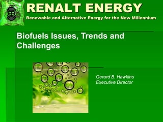 RENALT ENERGY
Renewable and Alternative Energy for the New Millennium
Biofuels Issues, Trends and
Challenges
Gerard B. Hawkins
Executive Director
 