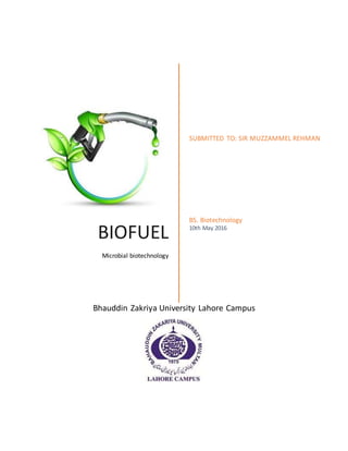 BIOFUEL
Microbial biotechnology
SUBMITTED TO: SIR MUZZAMMEL REHMAN
BS. Biotechnology
10th May 2016
Bhauddin Zakriya University Lahore Campus
 