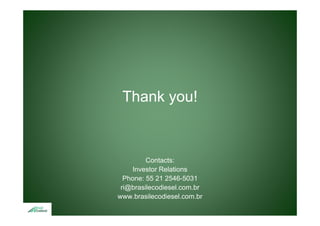 Thank you!



         Contacts:
     Investor Relations
  Phone: 55 21 2546-5031
 ri@brasilecodiesel.com.br
   @
www.brasilecodiesel.com.br
 