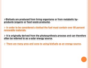 Biofuels are produced from living organisms or from metabolic by-products (organic or food waste products).