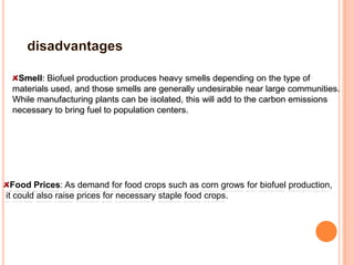  There are many pros and cons to using biofuels as an energy source.What are the advantages and disadvantages of bio fuels?
