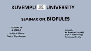 SEMINAR ON:BIOFULES
Presented by:
AJITH.S
Final M.sc(iii sem)
Dept.of Biotechnology
Guided by
Dr.Santhosh kondajji
Dept.of Biotechnology
Kuvempu university
KUVEMPU UNIVERSITY
 