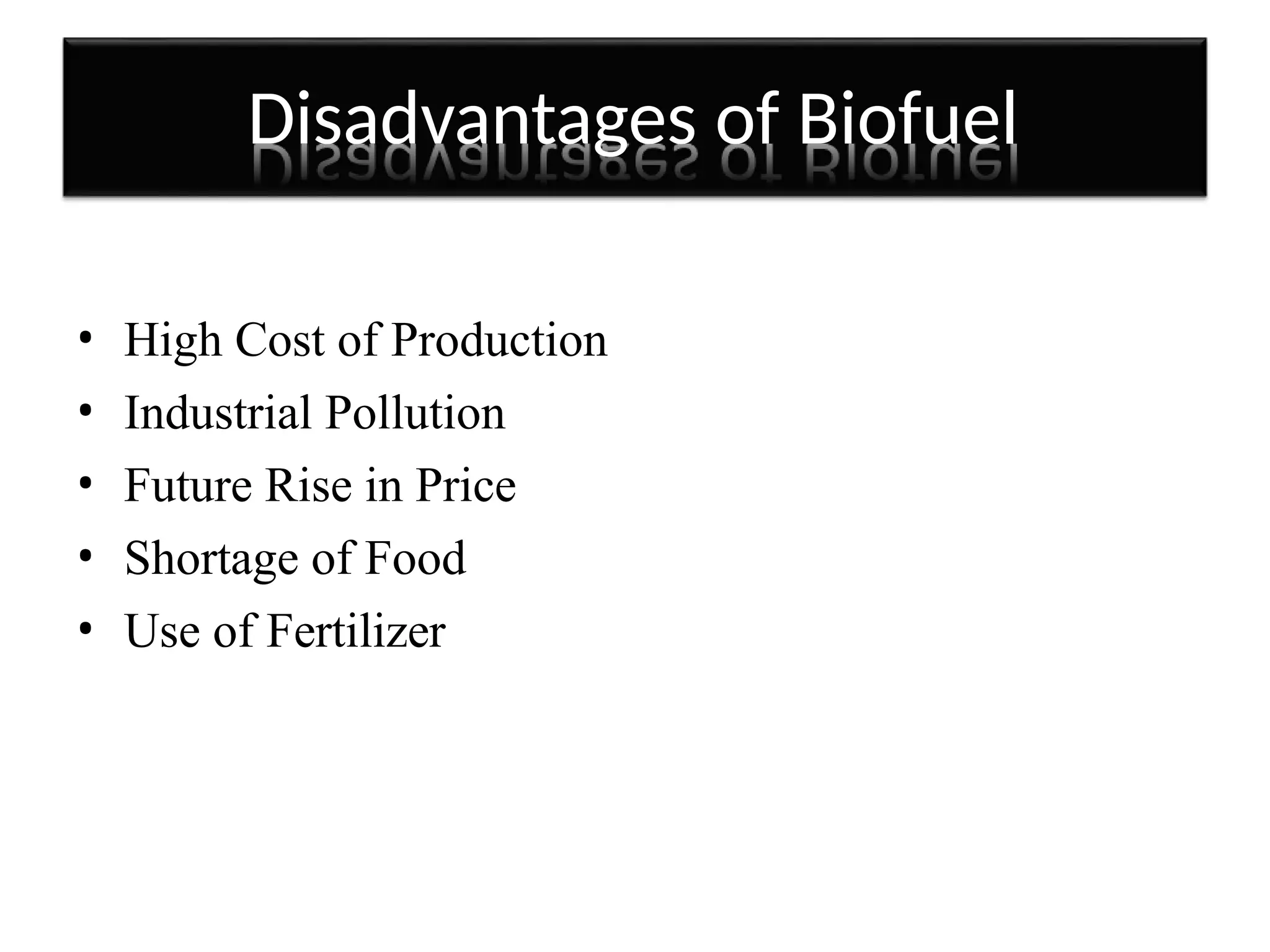 Disadvantages of Biofuel
• High Cost of Production
• Industrial Pollution
• Future Rise in Price
• Shortage of Food
• Use of Fertilizer
 