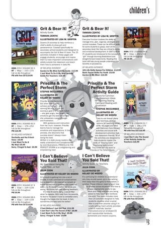 children’s
13
Grit & Bear It!
Activity Guide
TAMARA ZENTIC
ILLUSTRATED BY LISA M. GRIFFIN
Dozens of activities to help reinforce a
child’s ability to show grit and
perseverence. Created specifically for
secondary school students and designed to
accompany the Grit & Bear It! book. The 25
activities included in these pages will
engage students, encourage and inspire
them to have important conversations with
adults outside the classroom and teach
them how to persevere in daily life.
OF RELATED INTEREST:
Garden In My Mind Activity Guide £17.99
I Just Want To Do It My Way! Activity
Guide For Teachers £16.99
Grit & Bear It!
TAMARA ZENTIC
ILLUSTRATED BY LISA M. GRIFFIN
Executive function involves the ability to
manage time, plan, organise, strategise and
control impulses. These can be difficult skills
for some students to grasp, even at the
secondary level. But they are critical to social
and emotional development. In GRIT & BEAR
IT!, students are introduced to the concept of
“grit” through stunning illustrations and
straight-forward statements. Reading this
book will help young people understand the
benefits of persistence.
OF RELATED INTEREST:
101 Life Skills Games For Children £12.99
Basic Social Skills For Youth £5.50
Garden In My Mind £10.99
ISBN: 978 1 934490 65 5
BT | 96pp | 210 x 279
full col ills throughout
PB with free CD £19.99
ISBN: 978 1 934490 64 8
BT | 32pp | 152 x 152
full col ills throughout 
PB £8.99
Priscilla & The
Perfect Storm
Activity Guide
Lessons for Common
Core Classroom Ideas
for Teaching Staying
Calm and Dealing with
Frustration
STEPHIE MCCUMBEE
ILLUSTRATED BY
KELSEY DE WEERD
Easy-to-use lesson plans
give teachers creative
options for teaching social
skills. Its pages are filled
with Common Core literacy
activities and social skill
development activities that
are classroom friendly. All of
the activities are designed to
help students master the
skills of “Staying Calm” and
“Practicing Self-Control.”
	This is the partner book to
Priscilla & The Pefect Storm.
Priscilla & The
Perfect Storm
STEPHIE MCCUMBEE
ILLUSTRATED BY
KELSEY DE WEERD
Priscilla is a perfectionist.
But when she doesn’t
achieve perfection – only
earning 88 on a test or not
scoring a goal in a football match
– she gets angry. Very angry. Her
emotions get the best of her and
she unleashes a wave of anger
and frustration.
	 With guidance and instruction
from her mum, however, Priscilla
learns how to manage her
emotions and expectations. In the
process, she discovers that
success doesn’t always mean
being the best. 		
Written in a style young readers can
easily understand and complemented
by vivid illustrations, PRISCILLA & THE
PERFECT STORM is an enlightening and
empowering read.
ISBN: 978 1 934490 60 0
BT | 32pp | 178 x 254
full col ills throughout
PB £16.99
OF RELATED INTEREST:
Decibella and Her 6-Inch
Voice £9.99
I Just Want To Do It
My Way! £9.99
Sorry, I Forgot To Ask! £9.99
ISBN: 978 1 934490 61 7
BT | 32pp | 216 x 279
full col ills throughout
PB with free CD £16.99
OF RELATED INTEREST:
I Just Don’t Like The Sound
of No! Activity Guide for
Teachers £16.99
I Can’t Believe
You Said That!
Activity Guide for Teachers
JULIA COOK
ILLUSTRATED BY
KELSEY DE WEERD
It’s confusing for children to understand
why they should speak up in one setting,
then keep their thoughts to themselves in
another. These children need to learn how
to analyse social situations and how to
choose appropriate words to say.
More and more teachers are being
asked to help teach and reinforce
this skill. This book includes more
than 20 activities designed to help
students visualise what a social
filter is and then practise using it in
a safe setting. Each activity provides
a list of materials, teacher
instructions and an enclosed CD
with reproducible handouts,
worksheets and reward coupons.
ISBN: 978 1 934490 69 3
BT | 32pp | 216 x 279
full col ills throughout
PB with free CD £9.99
I Can’t Believe
You Said That!
My Story about Using My
Social Filter…or Not!
JULIA COOK
ILLUSTRATED BY KELSEY DE WEERD
RJ’s mouth is getting him into a lot of
trouble. A rude comment at school earned
him a detention. An insensitive remark at
home earned him a scolding and made his
sister cry. RJ doesn’t realise his words are
wrong. He thinks he's just offering feedback.
	 It’s time RJ starts using a social filter
when he speaks. With help from his parents,
he learns he doesn’t have to verbalise every
thought that pops into his head. In fact,
sometimes the less said the better!
OF RELATED INTEREST:
I Cant Believe I Just Did That £11.99
I Just Don’t Like The Sound of No! £9.99
I Just Want To Do It My Way! £9.99
Sorry, I Forgot To Ask! £9.99
ISBN: 978 1 934490 67 9
BT | 32pp | 229 x 229
full col ills throughout 
PB £9.99
ISBN: 978 1 934490 68 6
BT | 32pp | 229 x 229
full col ills throughout 
PB with free CD £14.99
 