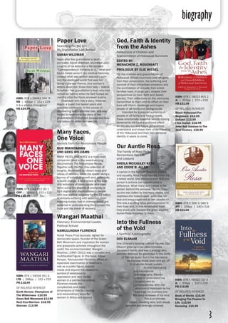 biography
3
Many Faces,
One Voice
Secrets from the Anonymous People
BUD MIKHITARIAN
AND GREG WILLIAMS
MANY FACES, ONE VOICE is a must-read
companion book to the award-winning
documentary The Anonymous People.
Together with the film, this collection of
insights, illuminated by vibrant faces and
voices of recovery, takes the reader along a
journey of individual growth and, potentially,
to world change. A vital record of the lives
and testimony of brave people who have
come out of the shadow of anonymity to
fight stigma and discrimination – people
who now publicly advocate for the 23 million
Americans suffering with addiction. Their
inspiring stories, told in intimate detail, are
essential to understanding the success, the
hope and the power of recovery. 	
ISBN: 978 1 937612 93 1
CRP | 384pp | 152 x 229
PB £15.99
Our Auntie Rosa
The Family of Rosa Parks
Remembers Her Life
and Lessons
SHEILA MCCAULEY KEYS
AND EDDIE B. ALLEN
A warrior in the fight for freedom, justice
and equality, Rosa Parks had the vision for
a better world. She demonstrated that one
person’s actions can indeed make a
difference. What many don’t know is the
person behind the persona. “Auntie Rosa,”
as she was called by the many nieces and
nephews she helped raise, extended her
love and encouragement to her closest kin.
She was a guiding force and inspiration in
their lives and, in this remarkable book,
they share with readers the great wisdom
Auntie Rosa imparted to them.
ISBN: 978 0 399 17389 9
JPT | 208pp | 140 x 216
HB £21.00
Wangari Maathai
Visionary, Environmental Leader,
Political Activist
NAMULUNDAH FLORENCE
Nobel Peace Prize laureate, fighter for
democratic space, founder of the Green
Belt Movement and inspiration for women
and grassroots activists throughout the
world, the environmentalist, Wangari
Maathai, (1940–2011) was a complex and
multifaceted figure. In this book, fellow
Kenyan, Namulundah Florence, offers an
expansive examination of Maathai’s
role as a public figure, teacher
inside and beyond the classroom,
symbol of resistance to
oppression and very visible
woman in a patriarchal society.
Florence reveals the
complexities and many
dimensions of this fascinating
and extraordinary voice for
women in Africa and beyond.
Paper Love
Searching For the Girl
My Grandfather Left Behind
SARAH WILDMAN
Years after her grandfather’s death,
journalist, Sarah Wildman, stumbled upon
a cache of his letters in a file labelled
“Correspondence: Patients A–G.” What she
found inside weren’t dry medical histories;
instead what was written opened a path
into the destroyed world that was her
family’s pre-war Vienna. One woman’s
letters stood out: those from Valy – Valerie
Scheftel – her grandfather’s lover who had
remained behind when he fled Europe six
months after the Nazis annexed Austria.
	 Obsessed with Valy’s story, Wildman
began a quest that lasted years and
spanned continents. In the course of
discovering Valy’s ultimate fate, she was
forced to reexamine the story of her
grandfather’s triumphant escape and how
this history fit within her own life.
ISBN: 978 1 59463 155 9
RB | 400pp | 152 x 229
b & w photos throughout
HB £24.99
Into the Fullness
of the Void
A Spiritual Autobiography
DOV ELBAUM
One of Israel’s leading cultural figures, Dov
Elbaum grew up in an ultra-Orthodox
Jerusalem family and was a prodigy who
seemed destined for greatness in the world
of Talmud study. But in his late teens,
he abruptly broke away and set off
into secular Israeli society.
	 In this fascinating
and courageous
autobiography, Elbaum
seeks to understand his
decision and its
consequences. With the
structure of Kabbalah as his
road map, he journeys into
the deep recesses of his soul.
	 This is an intimate,
honest, revealing work, both deeply
personal and strikingly universal.
ISBN: 978 1 58023 715 4
JL | 304pp | 152 x 229 
PB £15.99
OF RELATED INTEREST:
Book of Words £15.99
Bringing The Psalms To
Life £15.99
Davening £15.99
God, Faith & Identity
from the Ashes
Reflections of Children and
Grandchildren of Holocaust Survivors
EDITED BY
MENACHEM Z. ROSENSAFT
PROLOGUE BY ELIE WIESEL
For the children and grandchildren of
Holocaust (Shoah) survivors and refugees
from Nazi persecution, the suffering and
survival of their immediate ancestors and
the annihilation of virtually their entire
families have, in large part, shaped their
perspectives on God, faith and Jewish
identity. Their reflections on the memories
transmitted to them and its effect on their
lives will inform, challenge and inspire
people of all faiths and backgrounds.
	 Intended for a popular audience of
people of all faiths and backgrounds,
these emotionally powerful, deeply moving
statements will have a profound effect
on the way our and future generations
understand and shape their understanding
of the Holocaust and their own personal
identity in years to come.
ISBN: 978 1 58023 805 2
JL | 352pp | 152 x 229
HB £21.99
OF RELATED INTEREST:
Black Holocaust For
Beginners £12.99
Defiant £13.99
I Am Jewish £16.99
Jews And Judaism In The
21st Century £16.99
ISBN: 978 1 59056 451 6
LTB | 288pp | 152 x 229 
PB £18.99
OF RELATED INTEREST:
Earth Heroes: Champions of
The Wilderness £10.99
Green Belt Movement £13.99
Next Eco-Warriors £16.99
Sheroes £14.99
 