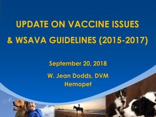UPDATE ON VACCINE ISSUES
& WSAVA GUIDELINES (2015-2017)
September 20, 2018
W. Jean Dodds, DVM
Hemopet
 