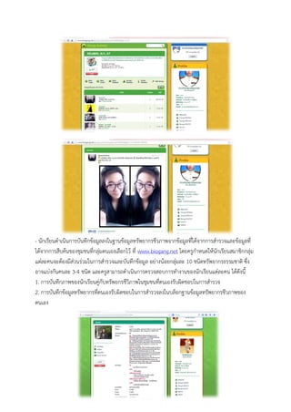 - นักเรียนดำเนินกำรบันทึกข้อมูลลงในฐำนข้อมูลทรัพยำกรชีวภำพจำกข้อมูลที่ได้จำกกำรสำรวจและข้อมูลที่ ได้จำกกำรสืบค้นของชุมชนที่กลุ่มตนเองเลือกไว้ ที่ www.biogang.net โดยครูกำหนดให้นักเรียนสมำชิกกลุ่ม แต่ละคนจะต้องมีส่วนร่วมในกำรสำรวจและบันทึกข้อมูล อย่ำงน้อยกลุ่มละ 10 ชนิดทรัพยำกรธรรมชำติ ซึ่ง อำจแบ่งกันคนละ 3-4 ชนิด และครูสำมำรถดำเนินกำรตรวจสอบกำรทำงำนของนักเรียนแต่ละคน ได้ดังนี้ 
1. กำรบันทึกภำพของนักเรียนคู่กับทรัพยกรชีวิภำพในชุมชนที่ตนเองรับผิดชอบในกำรสำรวจ 
2. กำรบันทึกข้อมูลทรัพยำกรที่ตนเองรับผิดชอบในกำรสำรวจลงในบล็อกฐำนข้อมูลทรัพยำกรชีวภำพของ ตนเอง 
 