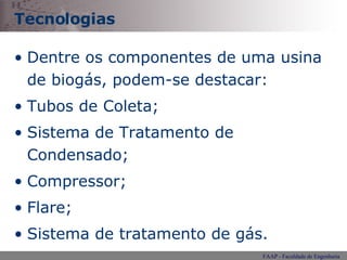 Tecnologias Dentre os componentes de uma usina de biogás, podem-se destacar:  Tubos de Coleta; Sistema de Tratamento de Condensado; Compressor; Flare; Sistema de tratamento de gás. 