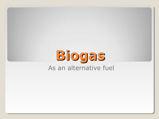 BiogasBiogas
As an alternative fuel
 