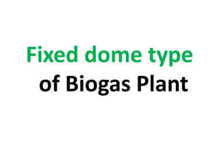 Fixed dome type
of Biogas Plant
 