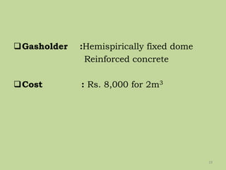 Gasholder :Hemispirically fixed dome
Reinforced concrete
Cost : Rs. 8,000 for 2m3
19
 