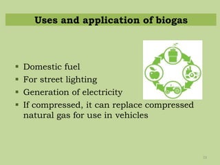 Uses and application of biogas
23
 Domestic fuel
 For street lighting
 Generation of electricity
 If compressed, it can replace compressed
natural gas for use in vehicles
 