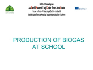 PRODUCTION OF BIOGAS
AT SCHOOL
 
