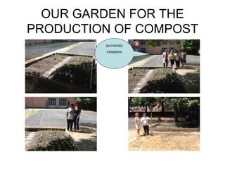 OUR GARDEN FOR THE
PRODUCTION OF COMPOST
ISATISFIED
FARMERS
 