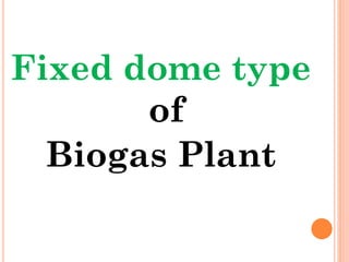 Fixed dome type
of
Biogas Plant
 