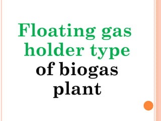 Floating gas
holder type
of biogas
plant
 
