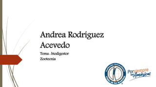 Andrea Rodríguez
Acevedo
Tema : biodigestor
Zootecnia
Zootecnia
 