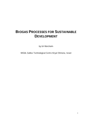1
BIOGAS PROCESSES FOR SUSTAINABLE
DEVELOPMENT
by Uri Marchaim
MIGAL Galilee Technological Centre Kiryat Shmona, Israel
 