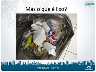 Mas o que é lixo?
 