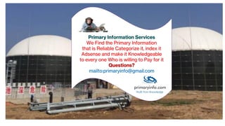 Primary Information Services
We Find the Primary Information
that is Reliable Categorize it, index it
Adsense and make it Knowledgeable
to every one Who is willing to Pay for it
Questions?
mailto:primaryinfo@gmail.com
 