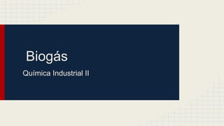 Biogás
Química Industrial II
 