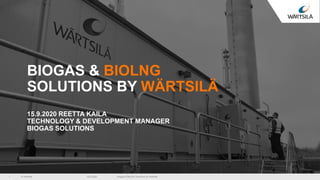 © Wärtsilä 16.9.2020 Biogas & BioLNG solutions by Wärtsilä1
BIOGAS & BIOLNG
SOLUTIONS BY WÄRTSILÄ
15.9.2020 REETTA KAILA
TECHNOLOGY & DEVELOPMENT MANAGER
BIOGAS SOLUTIONS
 