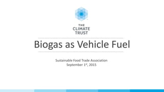 Biogas as Vehicle Fuel
Sustainable Food Trade Association
September 1st, 2015
 