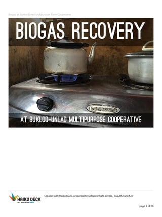 Biogas at Buklod-Unlad Multipurpose Farm Cooperative
Created with Haiku Deck, presentation software that's simple, beautiful and fun.
page 1 of 29
 
