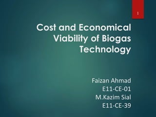 Cost and Economical
Viability of Biogas
Technology
Faizan Ahmad
E11-CE-01
M.Kazim Sial
E11-CE-39
1
 