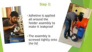 Step 3:
 Adhesive is applied
all around the
feeder assembly to
make it leakproof
 The assembly is
screwed tightly onto
the lid
 