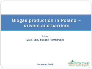 Author: MSc. Eng.  Łukasz Rembowski December  2009 Biogas production in Poland – drivers and barriers 