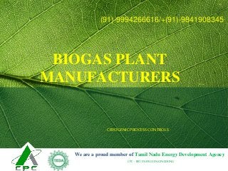 BIOGAS PLANT
MANUFACTURERS
CPC-BIO ENERGY ENGINEERING
We are a proud member of Tamil Nadu Energy Development Agency
(91)-9994266616/+(91)-9841908345
CRYOGENICPROCESS CONTROLS
 