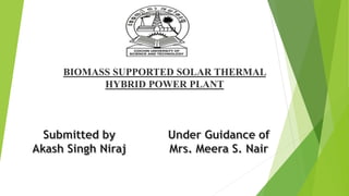 BIOMASS SUPPORTED SOLAR THERMAL
HYBRID POWER PLANT
 