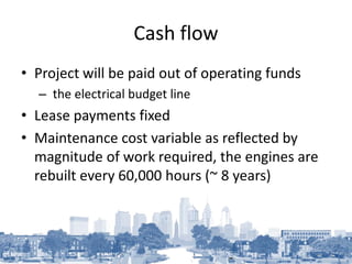 Cash flow
• Project will be paid out of operating funds
– the electrical budget line
• Lease payments fixed
• Maintenance ...