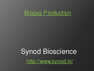 Biogas Production
Synod Bioscience
http://www.synod.in/
 
