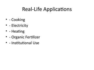 Real-Life Applications
• - Cooking
• - Electricity
• - Heating
• - Organic Fertilizer
• - Institutional Use
 