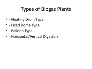 Types of Biogas Plants
• - Floating Drum Type
• - Fixed Dome Type
• - Balloon Type
• - Horizontal/Vertical Digesters
 
