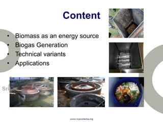 Content
• Biomass as an energy source
• Biogas Generation
• Technical variants
• Applications
 