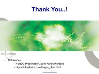 Thank You..!
• References
- NERDC Presentation, Sunil Karunawardane
- http://biofuellanka.com/biogas_plant.html
 
